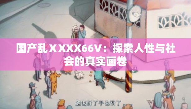 国产乱ⅩXXX66V：探索人性与社会的真实画卷