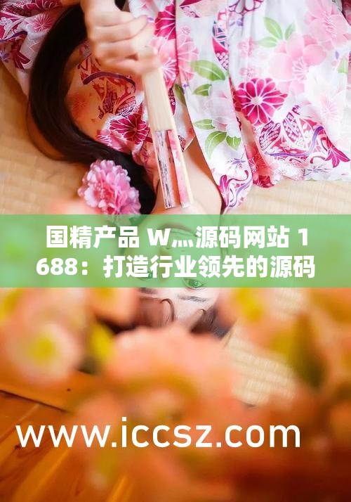 国精产品 W灬源码网站 1688：打造行业领先的源码资源平台