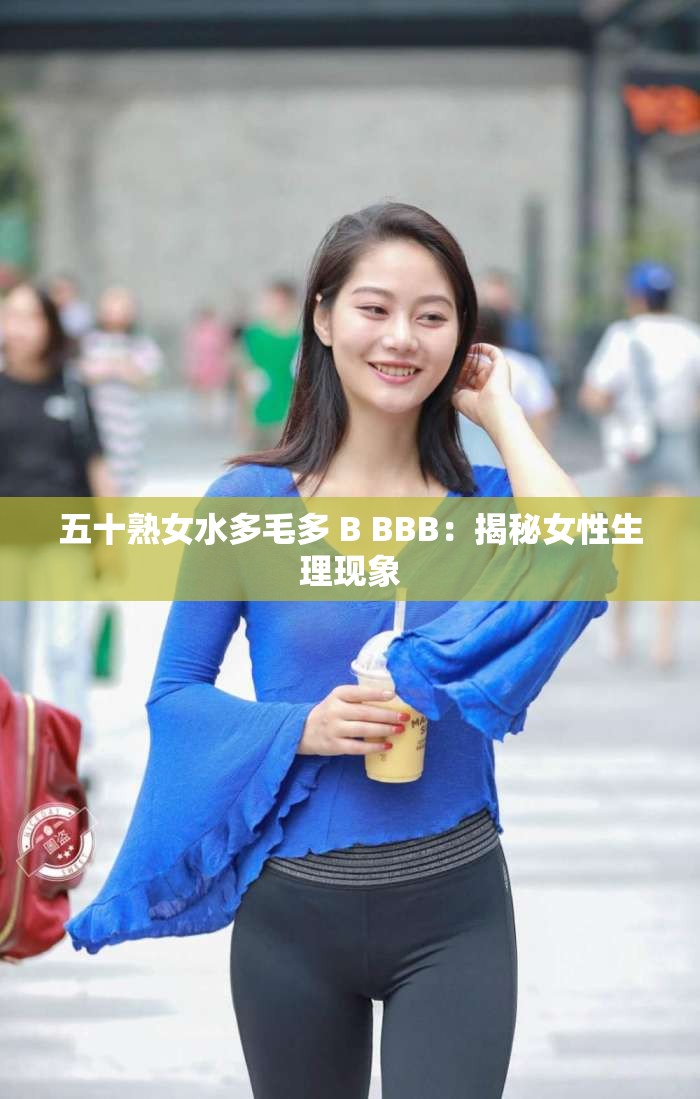 五十熟女水多毛多 B BBB：揭秘女性生理现象