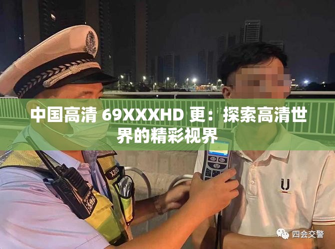 中国高清 69XXXHD 更：探索高清世界的精彩视界