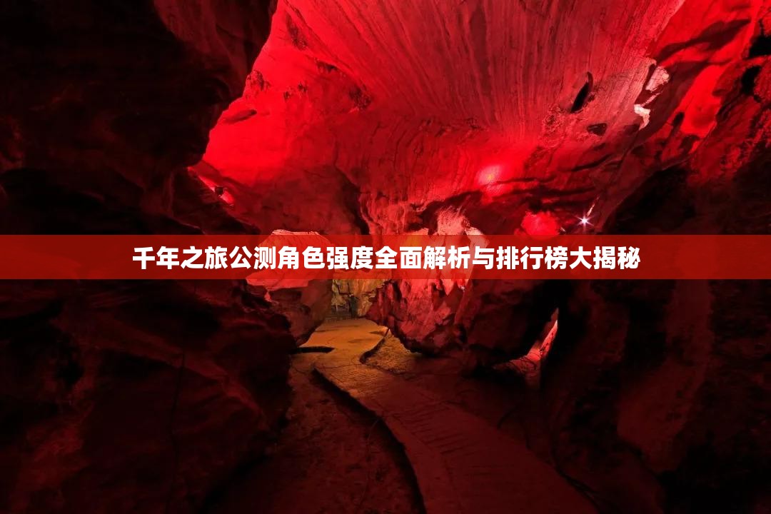 千年之旅公测角色强度全面解析与排行榜大揭秘