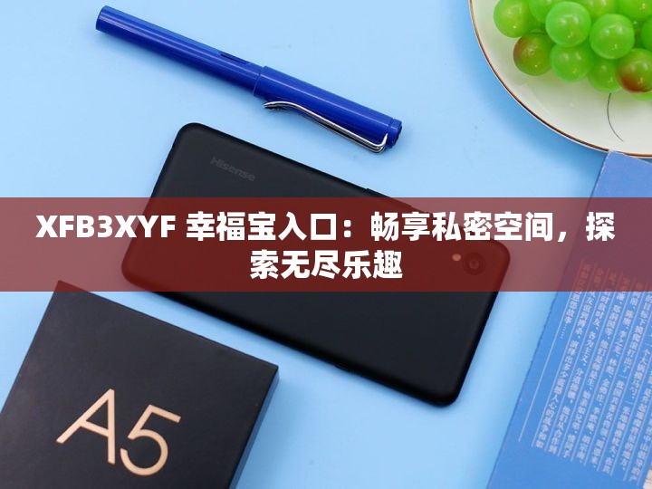 XFB3XYF 幸福宝入口：畅享私密空间，探索无尽乐趣