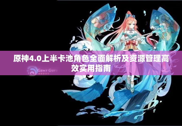原神4.0上半卡池角色全面解析及资源管理高效实用指南