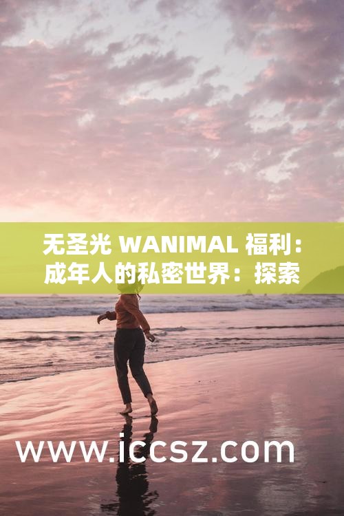 无圣光 WANIMAL 福利：成年人的私密世界：探索未知的激情