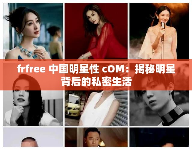 frfree 中国明星性 cOM：揭秘明星背后的私密生活