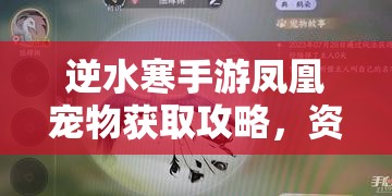 逆水寒手游凤凰宠物获取攻略，资源管理技巧与高效利用策略实现价值最大化