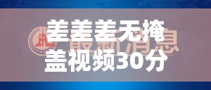 差差差无掩盖视频30分钟：关于该视频的详细分析与探讨