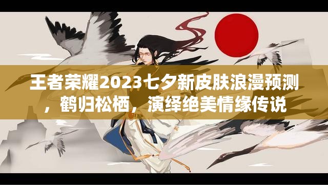 王者荣耀2023七夕新皮肤浪漫预测，鹤归松栖，演绎绝美情缘传说