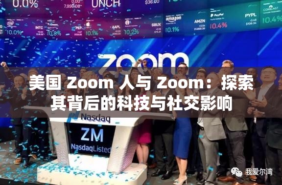 美国 Zoom 人与 Zoom：探索其背后的科技与社交影响