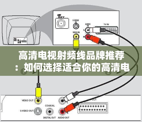 高清电视射频线品牌推荐：如何选择适合你的高清电视线