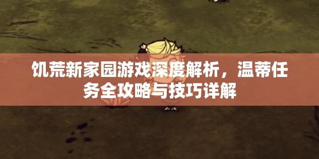 饥荒新家园游戏深度解析，温蒂任务全攻略与技巧详解