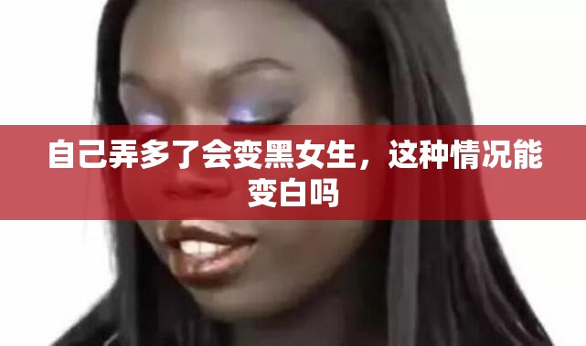 自己弄多了会变黑女生，这种情况能变白吗