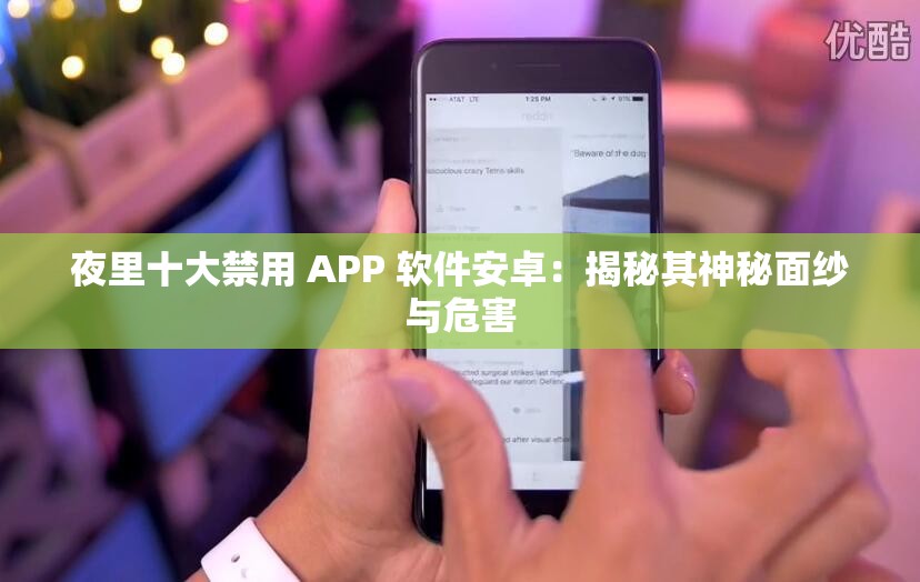 夜里十大禁用 APP 软件安卓：揭秘其神秘面纱与危害