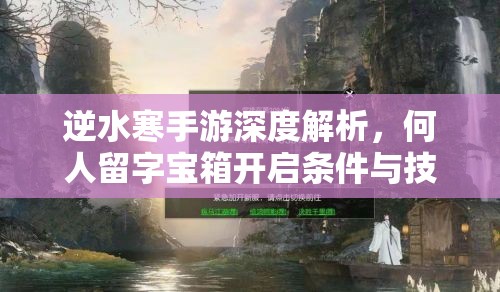 逆水寒手游深度解析，何人留字宝箱开启条件与技巧全攻略