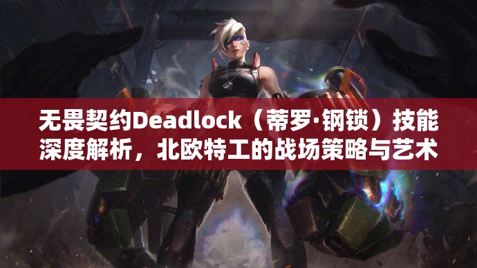 无畏契约Deadlock（蒂罗·钢锁）技能深度解析，北欧特工的战场策略与艺术