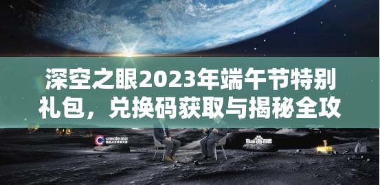 深空之眼2023年端午节特别礼包，兑换码获取与揭秘全攻略