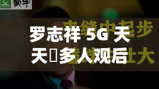 罗志祥 5G 天天奭多人观后感图片之独特视角解读