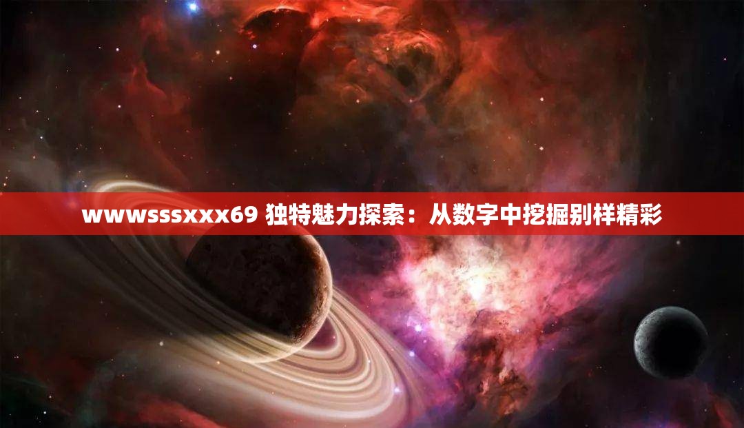 wwwsssxxx69 独特魅力探索：从数字中挖掘别样精彩