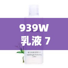 939W 乳液 78W78WYW55523 ：带来独特护肤体验