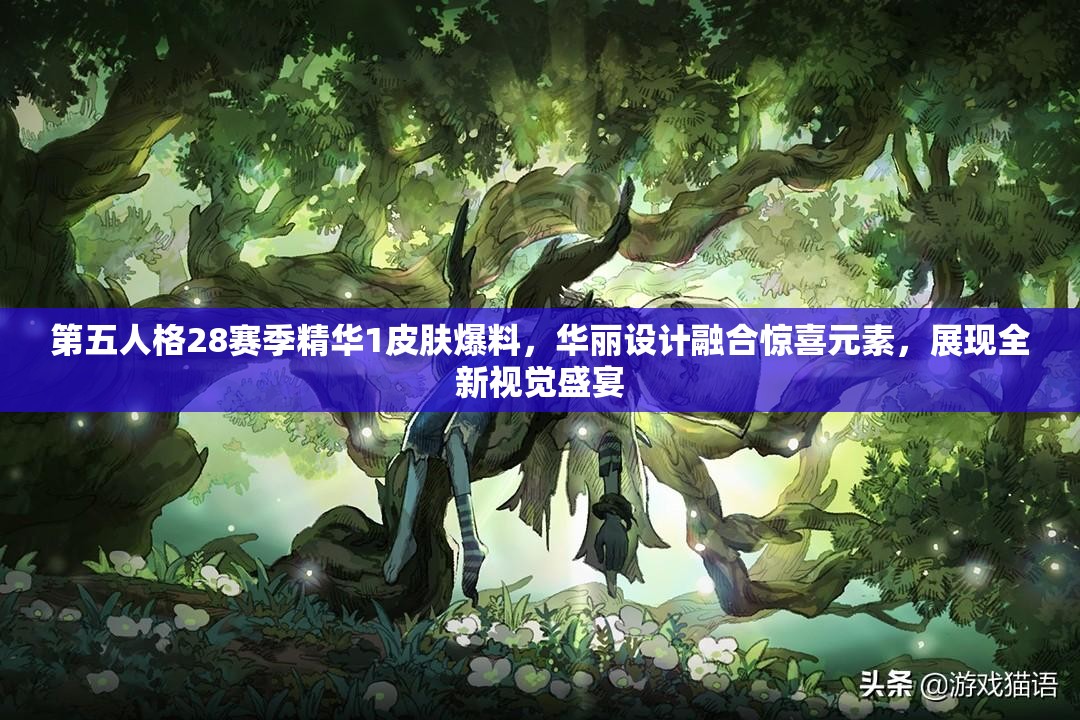 第五人格28赛季精华1皮肤爆料，华丽设计融合惊喜元素，展现全新视觉盛宴