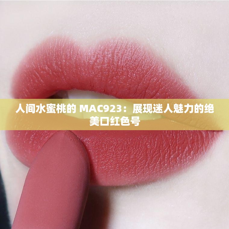 人间水蜜桃的 MAC923：展现迷人魅力的绝美口红色号