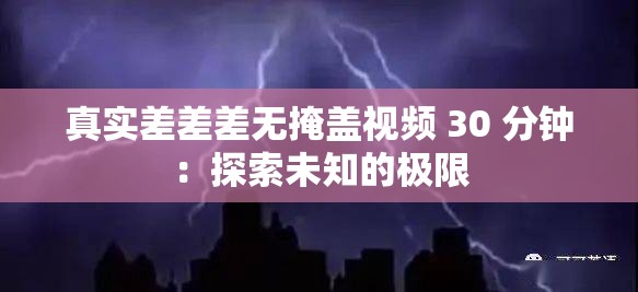 真实差差差无掩盖视频 30 分钟：探索未知的极限