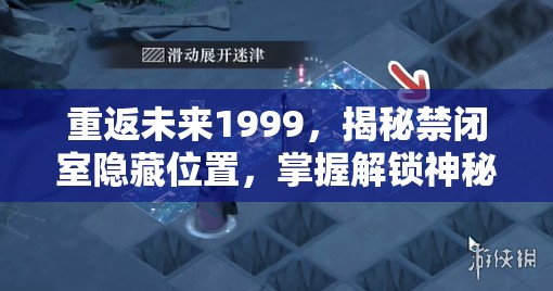 重返未来1999，揭秘禁闭室隐藏位置，掌握解锁神秘地图的关键钥匙