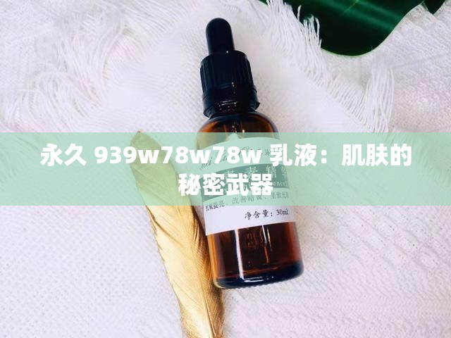 永久 939w78w78w 乳液：肌肤的秘密武器