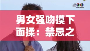 男女强吻摸下面揉：禁忌之爱引发的情感纠葛