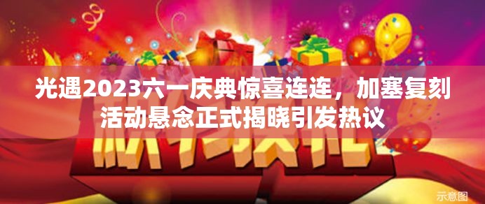 光遇2023六一庆典惊喜连连，加塞复刻活动悬念正式揭晓引发热议