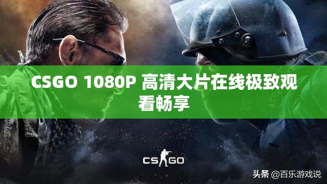 CSGO 1080P 高清大片在线极致观看畅享