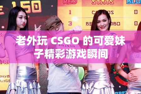 老外玩 CSGO 的可爱妹子精彩游戏瞬间