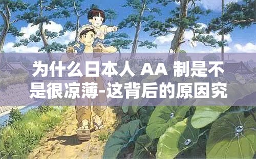 为什么日本人 AA 制是不是很凉薄-这背后的原因究竟是什么