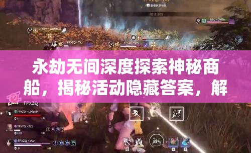 永劫无间深度探索神秘商船，揭秘活动隐藏答案，解锁意外惊喜之旅