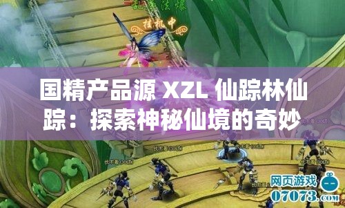 国精产品源 XZL 仙踪林仙踪：探索神秘仙境的奇妙之旅