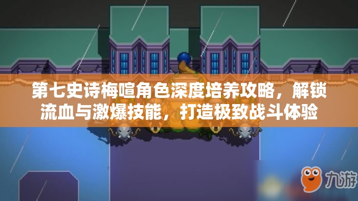 第七史诗梅喧角色深度培养攻略，解锁流血与激爆技能，打造极致战斗体验