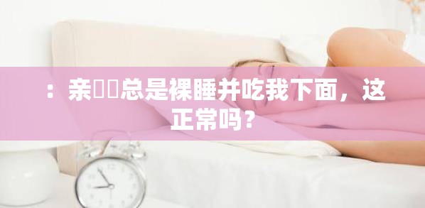 ：亲妺妺总是裸睡并吃我下面，这正常吗？