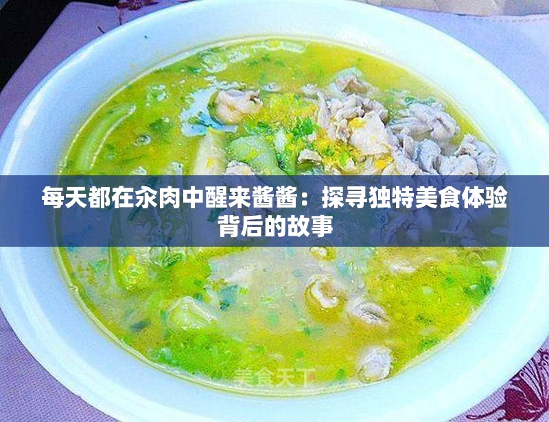 每天都在汆肉中醒来酱酱：探寻独特美食体验背后的故事