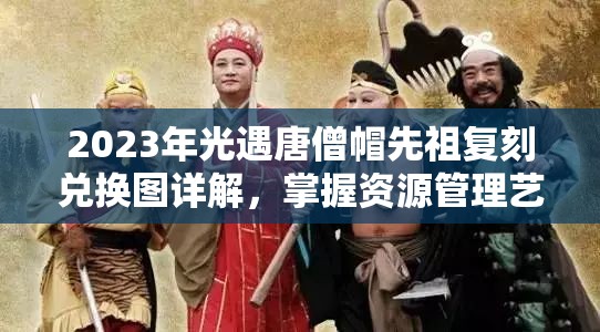 2023年光遇唐僧帽先祖复刻兑换图详解，掌握资源管理艺术的秘诀