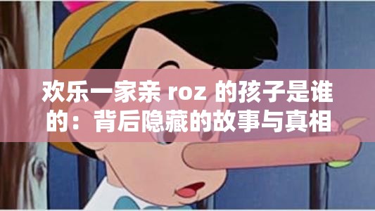 欢乐一家亲 roz 的孩子是谁的：背后隐藏的故事与真相