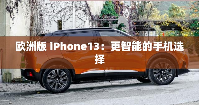 欧洲版 iPhone13：更智能的手机选择