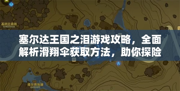 塞尔达王国之泪游戏攻略，全面解析滑翔伞获取方法，助你探险之旅顺利起飞！