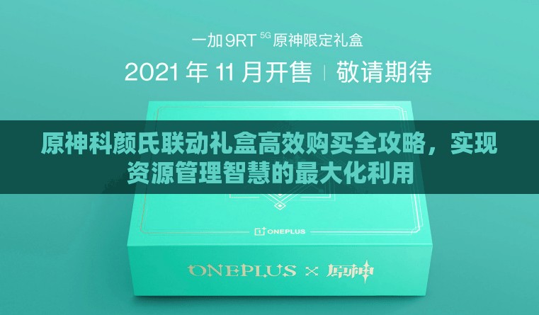 原神科颜氏联动礼盒高效购买全攻略，实现资源管理智慧的最大化利用