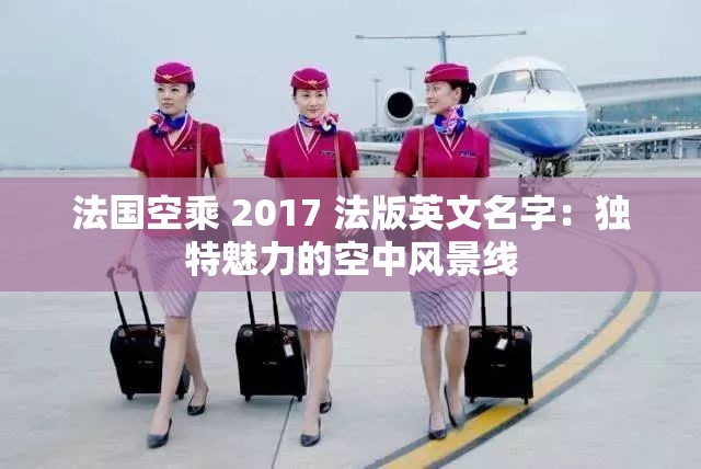 法国空乘 2017 法版英文名字：独特魅力的空中风景线