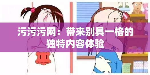 污污污网：带来别具一格的独特内容体验