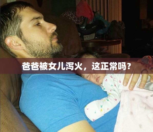 爸爸被女儿泻火，这正常吗？