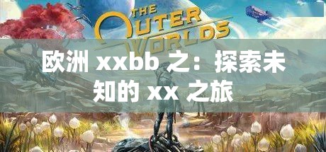 欧洲 xxbb 之：探索未知的 xx 之旅