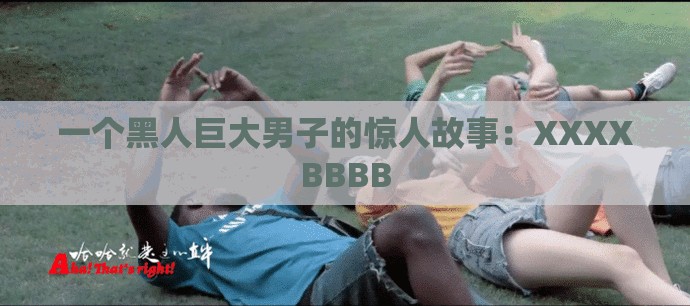 一个黑人巨大男子的惊人故事：XXXXBBBB