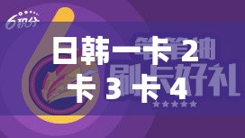 日韩一卡 2 卡 3 卡 4 卡精彩内容大揭秘