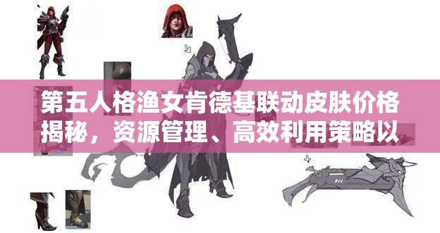 第五人格渔女肯德基联动皮肤价格揭秘，资源管理、高效利用策略以实现价值最大化